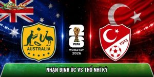 Nhận định Úc vs Thổ Nhĩ Kỳ, 11h ngày 14/06 – World Cup 2026